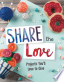 Creative Crafts: Share the Love: Projects You'll Love to Give